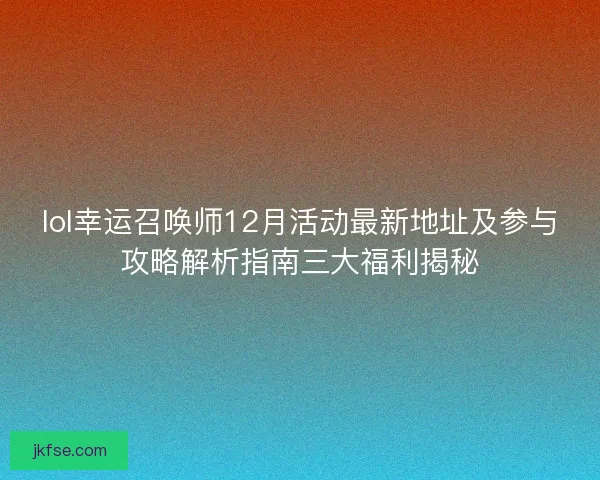lol幸运召唤师12月活动最新地址及参与攻略解析指南三大福利揭秘
