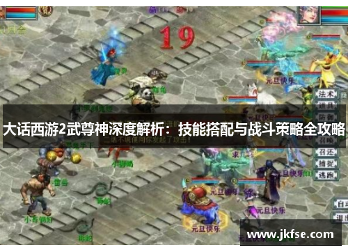 大话西游2武尊神深度解析：技能搭配与战斗策略全攻略