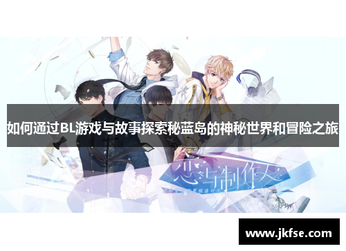 如何通过BL游戏与故事探索秘蓝岛的神秘世界和冒险之旅