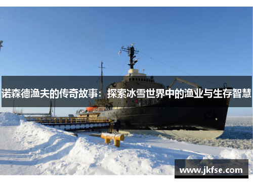 诺森德渔夫的传奇故事：探索冰雪世界中的渔业与生存智慧
