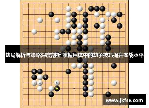 劫局解析与策略深度剖析 掌握围棋中的劫争技巧提升实战水平