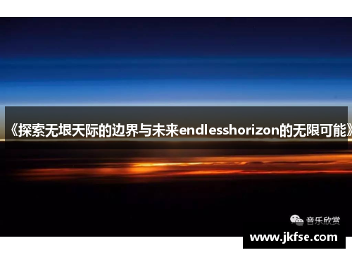 《探索无垠天际的边界与未来endlesshorizon的无限可能》