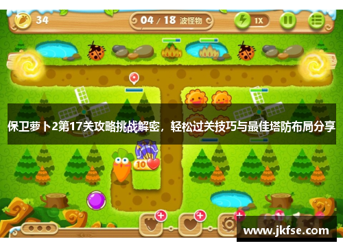 保卫萝卜2第17关攻略挑战解密，轻松过关技巧与最佳塔防布局分享